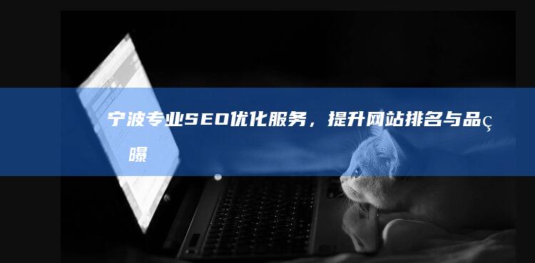 宁波专业SEO优化服务，提升网站排名与品牌曝光